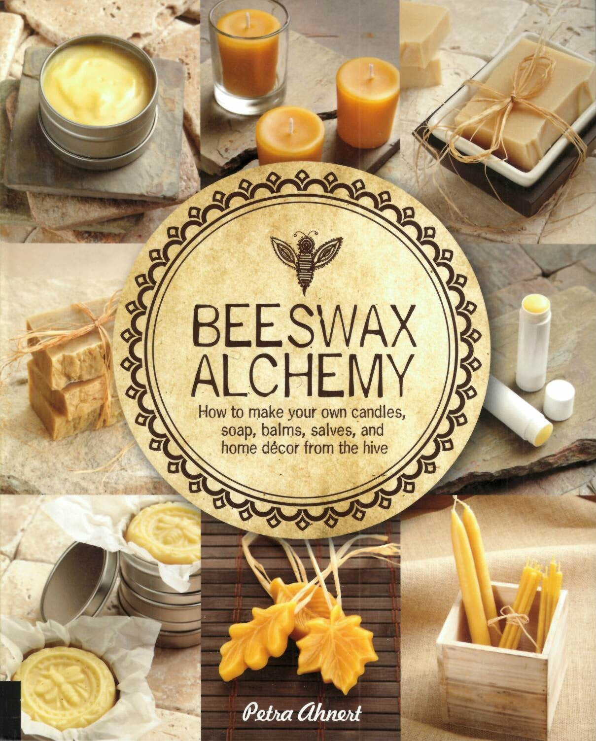 Beeswax Alchemy: How to Make Your Own Soap, Candles, Balms, Creams, and Salves from the Hive.