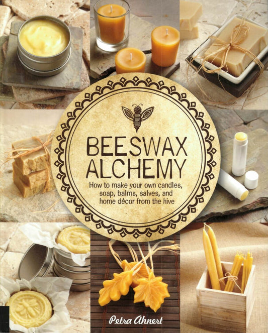 Beeswax Alchemy: How to Make Your Own Soap, Candles, Balms, Creams, and Salves from the Hive.